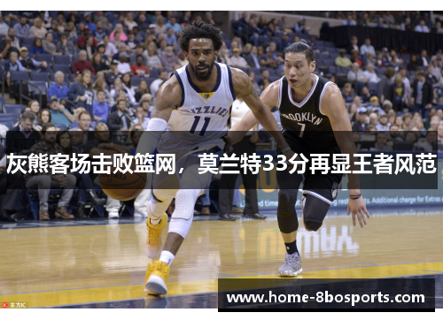 灰熊客场击败篮网,莫兰特33分再显王者风范