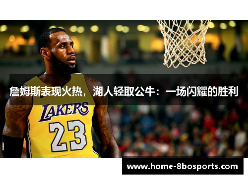 詹姆斯表现火热，湖人轻取公牛：一场闪耀的胜利