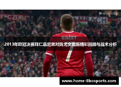 2013年欧冠决赛拜仁慕尼黑对阵尤文图斯精彩回顾与战术分析