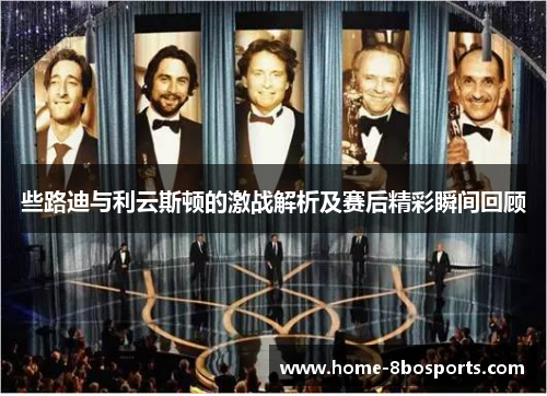 些路迪与利云斯顿的激战解析及赛后精彩瞬间回顾