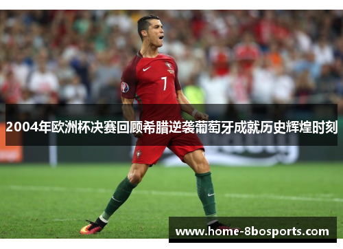 2004年欧洲杯决赛回顾希腊逆袭葡萄牙成就历史辉煌时刻