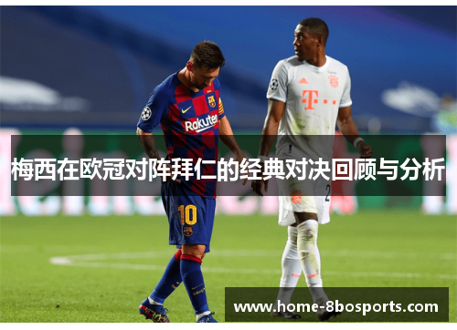 梅西在欧冠对阵拜仁的经典对决回顾与分析