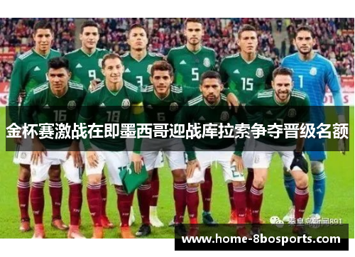 金杯赛激战在即墨西哥迎战库拉索争夺晋级名额