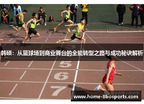 韩硕：从篮球场到商业舞台的全能转型之路与成功秘诀解析